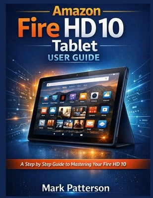 Amazon Fire HD 10 Tablet user guide by Patterson, Mark