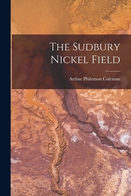 The Sudbury Nickel Field by Coleman, Arthur Philemon