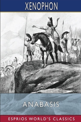 Anabasis (Esprios Classics): Translated by Henry G. Dakyns by Xenophon