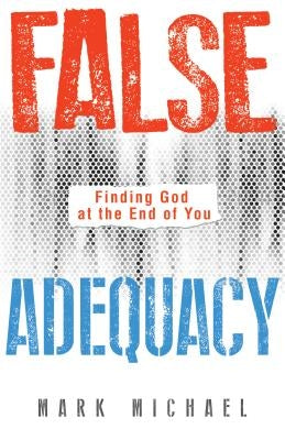 False Adequacy: Finding God at the End of You by Michael, Mark