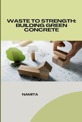 Waste to Strength: Building Green Concrete by Namita