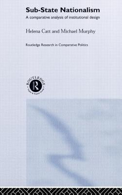 Sub-State Nationalism: A Comparative Analysis of Institutional Design by Catt, Helen