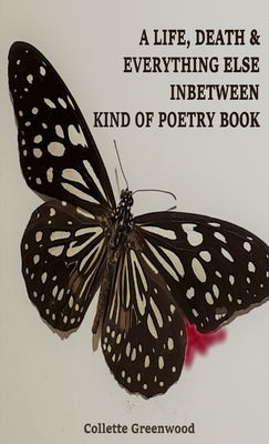 A Life, Death & Everything Else Inbetween Kind of Poetry Book by Greenwood, Collette