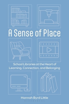 A Sense of Place: School Libraries at the Heart of Learning, Connection, and Belonging by Little, Hannah Byrd