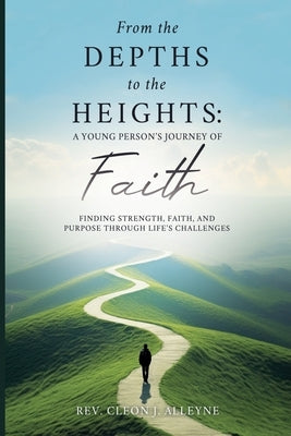 From the Depths to the Heights A Young Person's Journey of Faith by Alleyne, Cleon J.