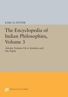 The Encyclopedia of Indian Philosophies, Volume 3: Advaita Vedanta Up to Samkara and His Pupils by Potter, Karl H.