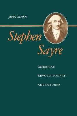 Stephen Sayre: American Revolutionary Adventurer by Alden, John Richard