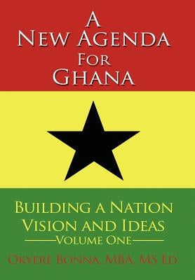 A New Agenda for Ghana: Building a Nation on Vision and Ideas Volume One by Bonna, Okyere