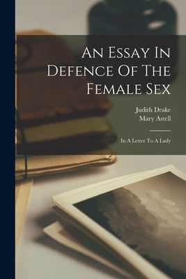 An Essay In Defence Of The Female Sex: In A Letter To A Lady by Astell, Mary