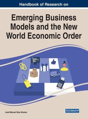 Handbook of Research on Emerging Business Models and the New World Economic Order by Saiz-Alvarez, Jose Manuel
