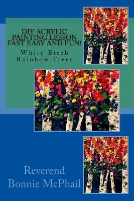 DIY Acrylic Painting Lesson Fast Easy and FUN!: White Birch Rainbow Trees by McPhail, Bonnie