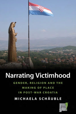 Narrating Victimhood: Gender, Religion and the Making of Place in Post-War Croatia by Schäuble, Michaela