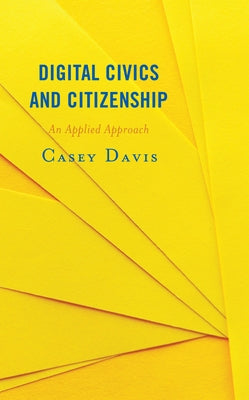 Digital Civics and Citizenship: An Applied Approach by Davis, Casey