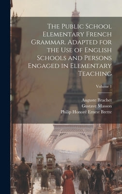 The Public School Elementary French Grammar. Adapted for the use of English Schools and Persons Engaged in Elementary Teaching; Volume 1 by Masson, Gustave