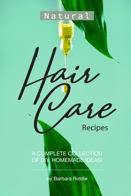 Natural Hair Care Recipes: A Complete Collection of DIY, Homemade Ideas! by Riddle, Barbara