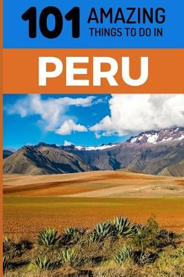 101 Amazing Things to Do in Peru: Peru Travel Guide by Amazing Things, 101