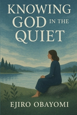 Knowing God in the Quiet by Obayomi, Ejiro