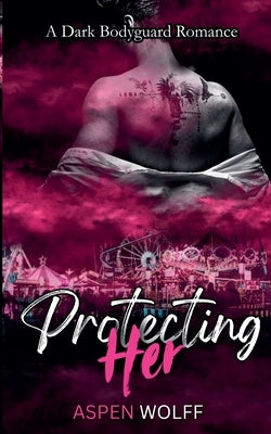 Protecting Her: A Dark Bodyguard Romance by Wolff, Aspen