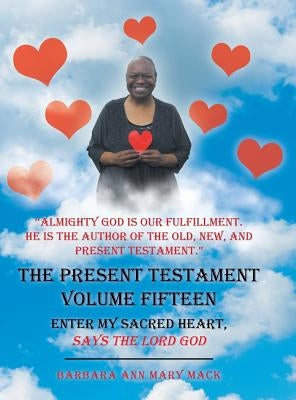 The Present Testament Volume Fifteen: Enter My Sacred Heart, Says the Lord God by Mary Mack, Barbara Ann