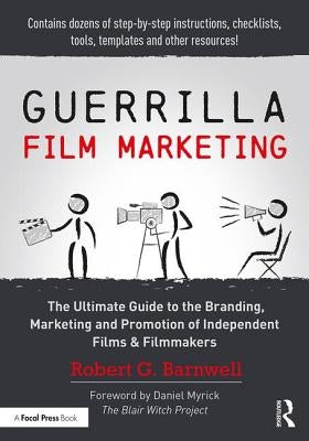 Guerrilla Film Marketing: The Ultimate Guide to the Branding, Marketing and Promotion of Independent Films & Filmmakers by Barnwell, Robert G.