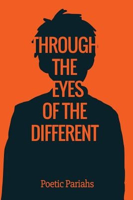 Through the Eyes of the Different by The Poetic Pariahs
