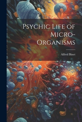 Psychic Life of Micro-Organisms by Binet, Alfred