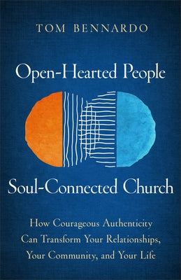 Open-Hearted People, Soul-Connected Church: How Courageous Authenticity Can Transform Your Relationships, Your Community, and Your Life by Bennardo, Tom