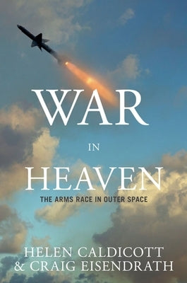 War in Heaven: The Arms Race in Outer Space by Caldicott, Helen