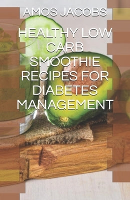 Healthy Low Carb Smoothie Recipes for Diabetes Management by Jacobs, Amos