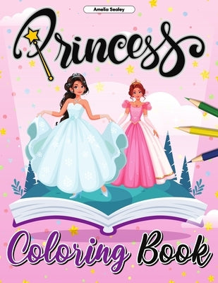 Princess Coloring Book: Pretty Princess Coloring Book, Enchanting Coloring Pages for Relaxation and Stress Relief by Sealey, Amelia