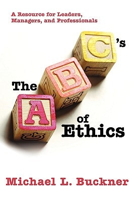The ABCs of Ethics: A Resource for Leaders, Managers, and Professionals by Buckner, Michael L.