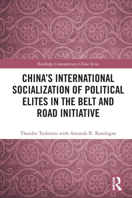 China's International Socialization of Political Elites in the Belt and Road Initiative by Tudoroiu, Theodor