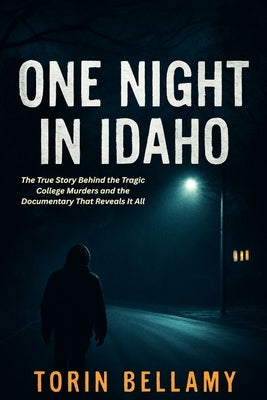One Night In Idaho: The True Story Behind the Tragic College Murders and the Documentary That Reveals It All by Bellamy, Torin