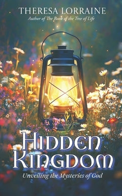 Hidden Kingdom: Unveiling the Mysteries of God by Lorraine, Theresa