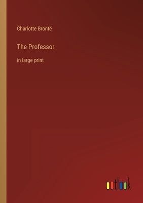 The Professor: in large print by Brontë, Charlotte