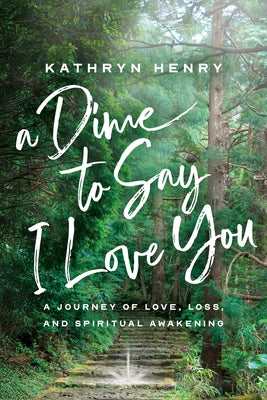 A Dime to Say I Love You: A Journey of Love, Loss, and Spiritual Awakening by Henry, Kathryn