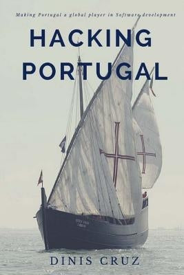 Hacking Portugal: Making Portugal a global player in Software Development by Cruz, Dinis