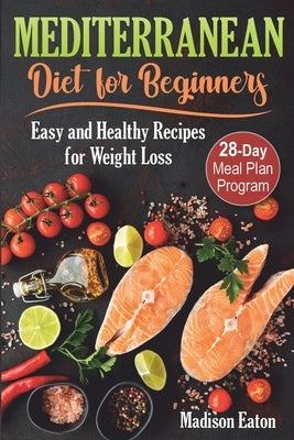 Mediterranean Diet for Beginners: Easy and Healthy Recipes for Weight Loss & 28-Day Meal Plan Program by Eaton, Madison