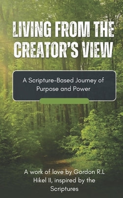 Living From the Creator's View: A Scripture-Based Journey of Purpose & Power by Hikel, Gordon R. L., II