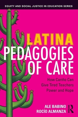 Latina Pedagogies of Care: How Cariño Can Give Tired Teachers Power and Hope by Babino, Ale