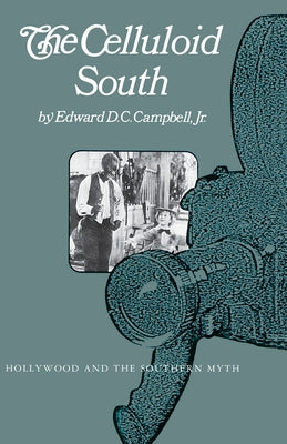 The Celluloid South: Hollywood and the Southern Myth by Campbell, Edward D. C.