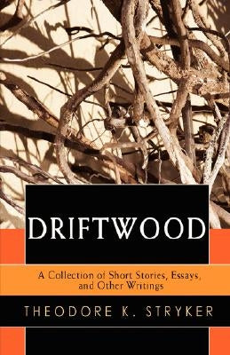 Driftwood: A Collection of Short Stories, Essays, and Other Writings by Stryker, Theodore K.