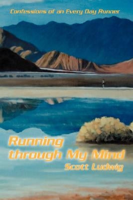 Running Through My Mind: Confessions of an Every Day Runner by Ludwig, Scott