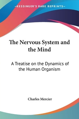 The Nervous System and the Mind: A Treatise on the Dynamics of the Human Organism by Mercier, Charles