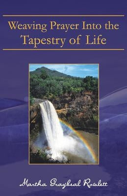 Weaving Prayer Into the Tapestry of Life by Rowlett, Martha Graybeal