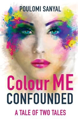 Colour Me Confounded: A Tale of Two Tales by Sanyal, Poulomi