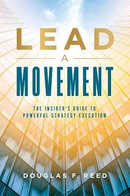 Lead A Movement: The Insider's Guide to Powerful Strategy Execution by Reed, Doug
