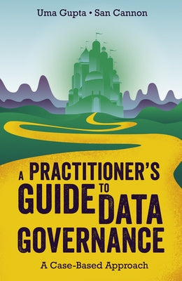 A Practitioner's Guide to Data Governance: A Case-Based Approach by Gupta, Uma