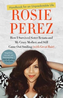 Handbook for an Unpredictable Life: How I Survived Sister Renata and My Crazy Mother, and Still Came Out Smiling (with Great Hair) by Perez, Rosie
