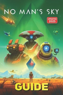 No Man's Sky Complete Game Guide (Updated 2025): Mastering No Man's Sky: Explore, Survive, Thrive by Ellis Brennan